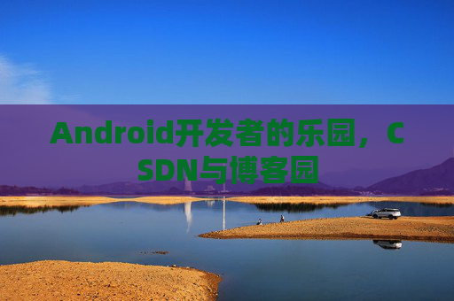 Android开发者的乐园，CSDN与博客园